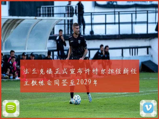 法兰克福正式宣布许特尔担任新任主教练合同签至2029年
