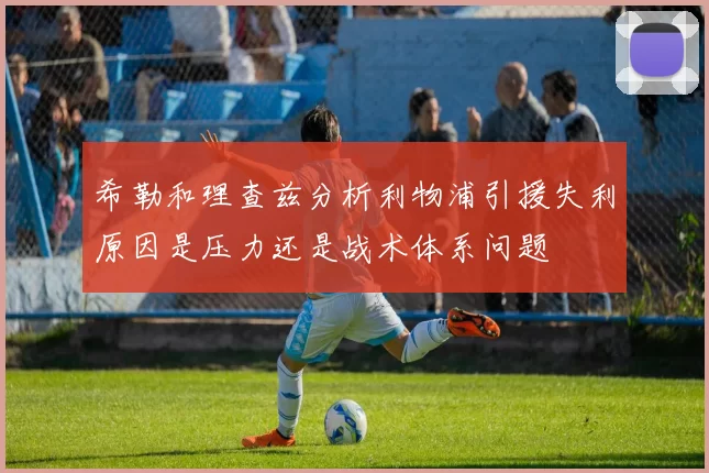 希勒和理查兹分析利物浦引援失利原因是压力还是战术体系问题