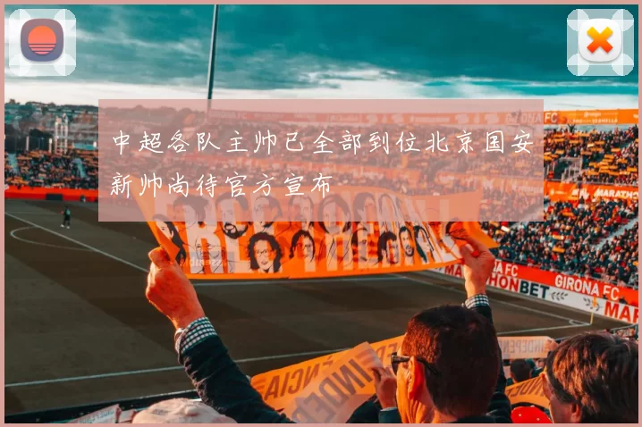 中超各队主帅已全部到位北京国安新帅尚待官方宣布